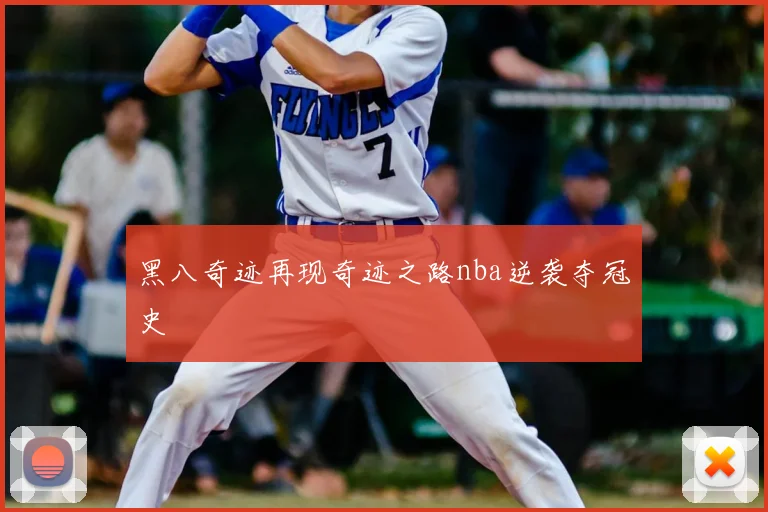 黑八奇迹再现奇迹之路nba逆袭夺冠史
