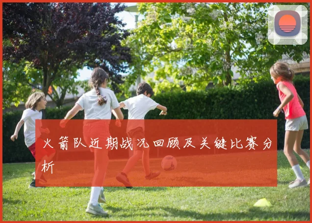 火箭队近期战况回顾及关键比赛分析