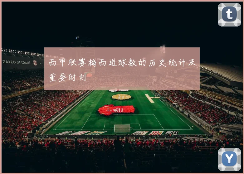 西甲联赛梅西进球数的历史统计及重要时刻