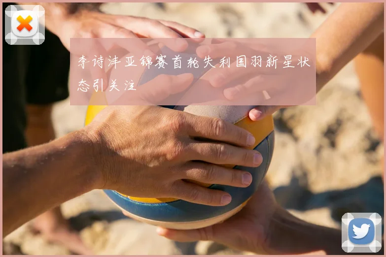 李诗沣亚锦赛首轮失利国羽新星状态引关注