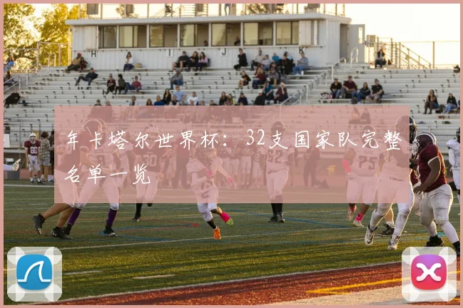年卡塔尔世界杯:32支国家队完整名单一览